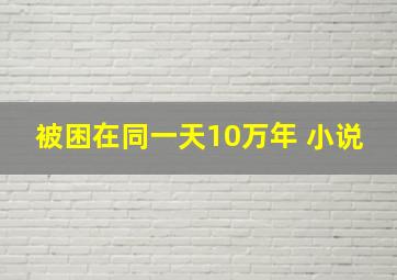 被困在同一天10万年 小说